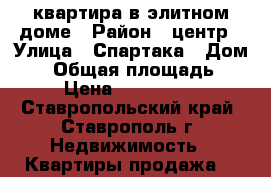 квартира в элитном доме › Район ­ центр › Улица ­ Спартака › Дом ­ 2 › Общая площадь ­ 61 › Цена ­ 2 800 000 - Ставропольский край, Ставрополь г. Недвижимость » Квартиры продажа   